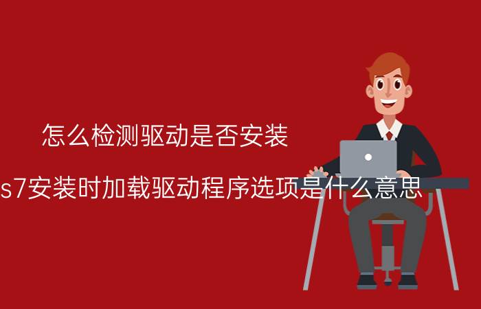 怎么检测驱动是否安装 windows7安装时加载驱动程序选项是什么意思？